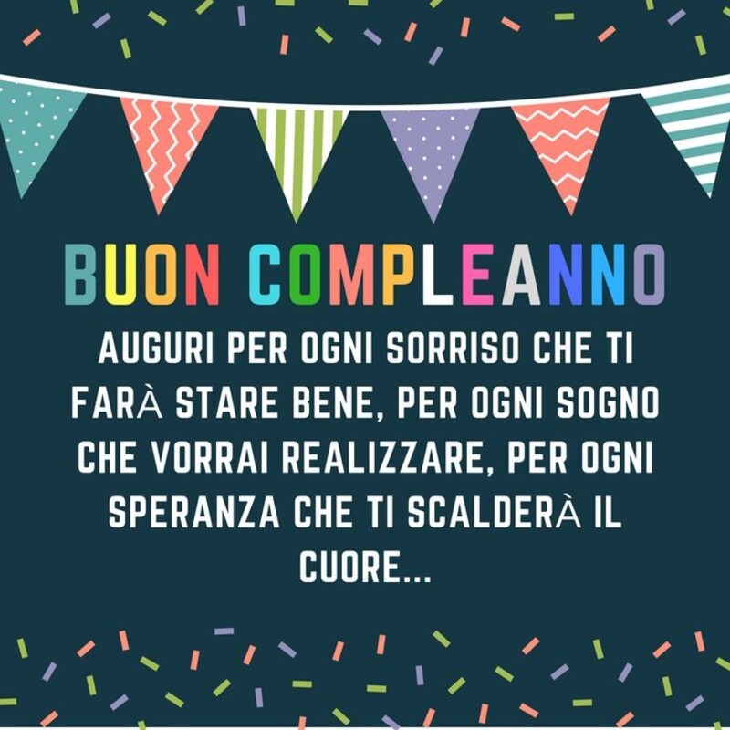 Buon Compleanno Auguri per ogni sorriso che ti farà stare bene, per ogni sogno che vorrai realizzare, per ogni speranza che ti scalderà il cuore