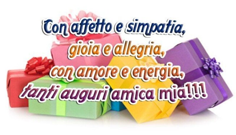 Con affetto e simpatia, gioia e allegria, con amore e energia, tanti auguri amica mia!!!