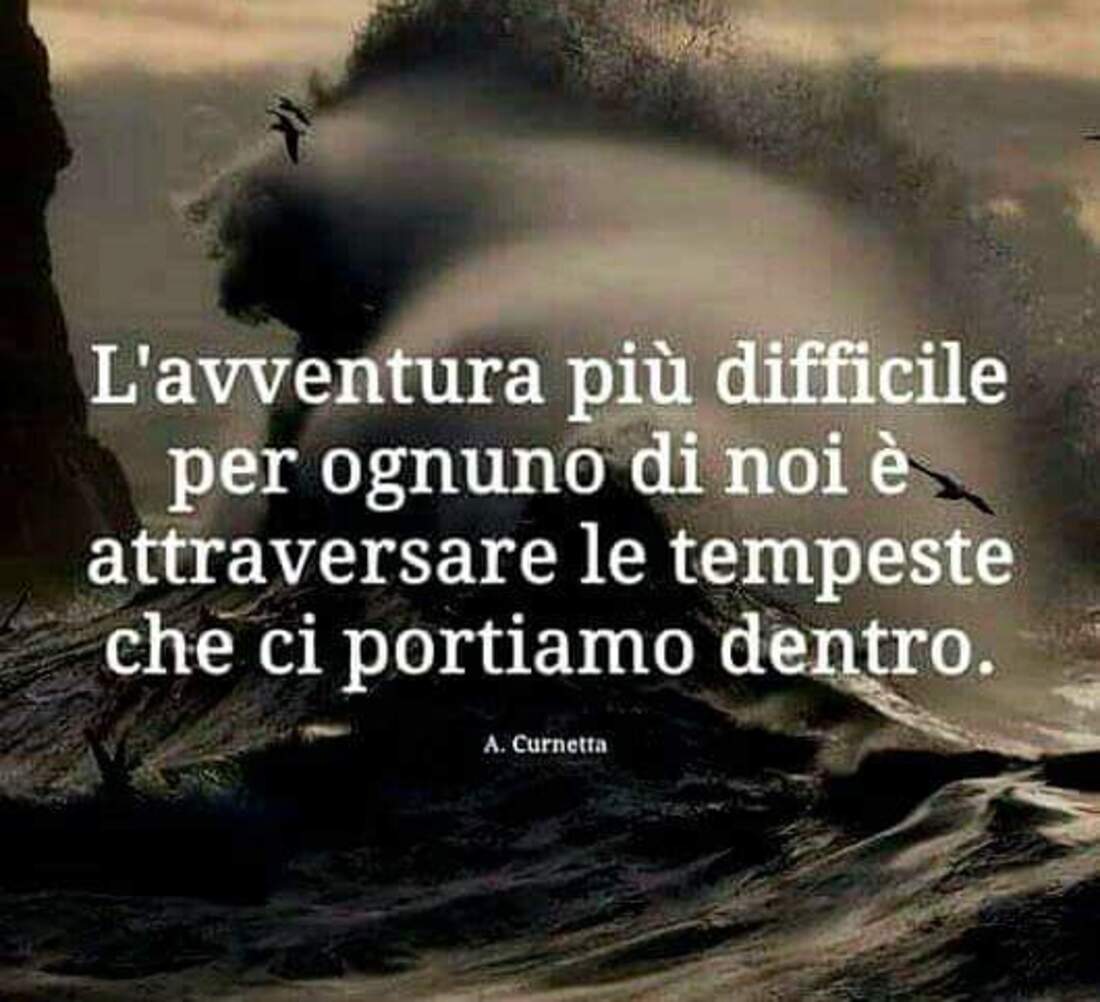 L'avventura più difficile per ognuno di noi è attraversare le tempeste che ci portiamo dentro.