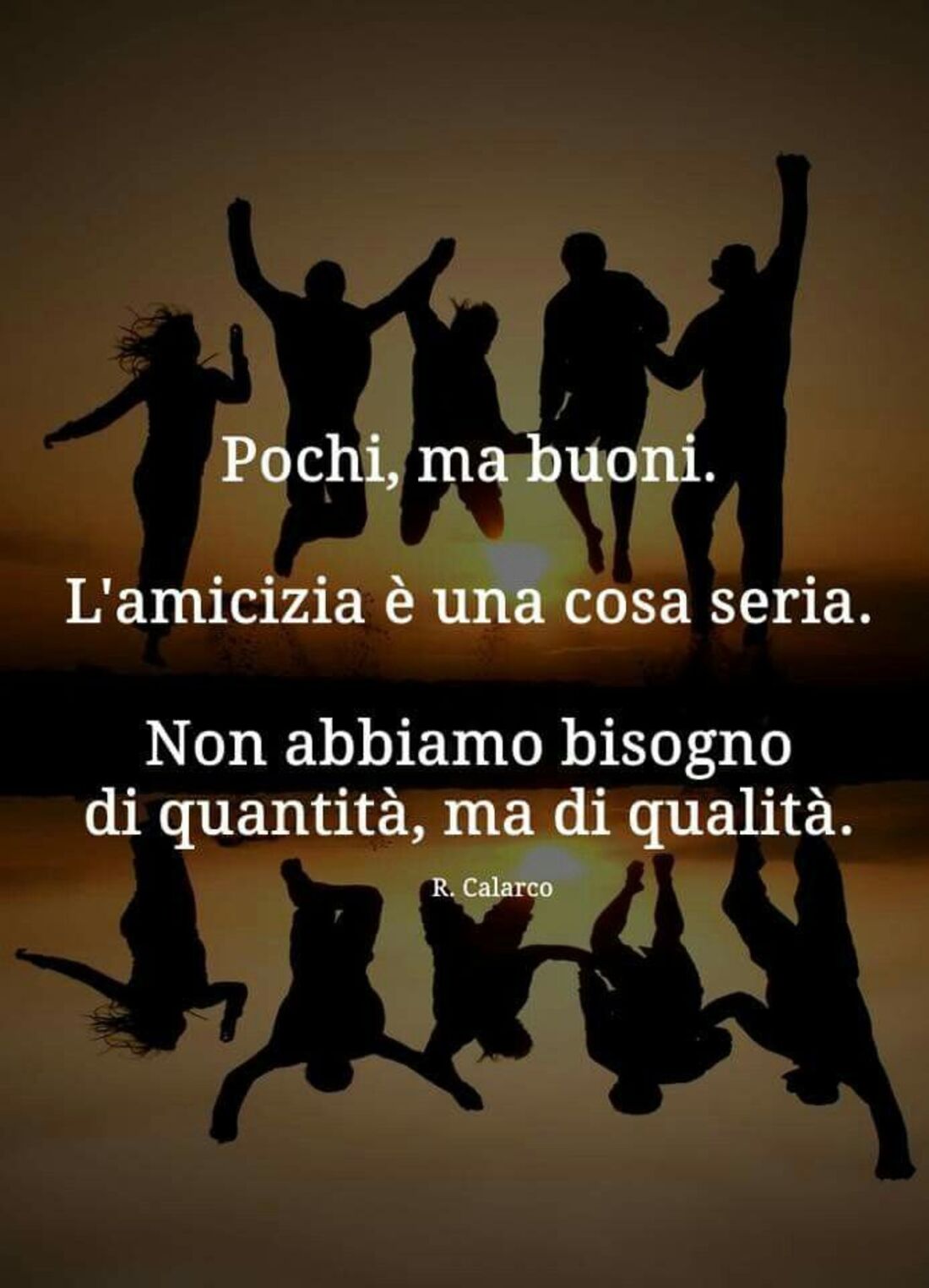 Pochi ma buoni. L'amicizia è una cosa seria. Non abbiamo bisogno di quantità, ma di qualità