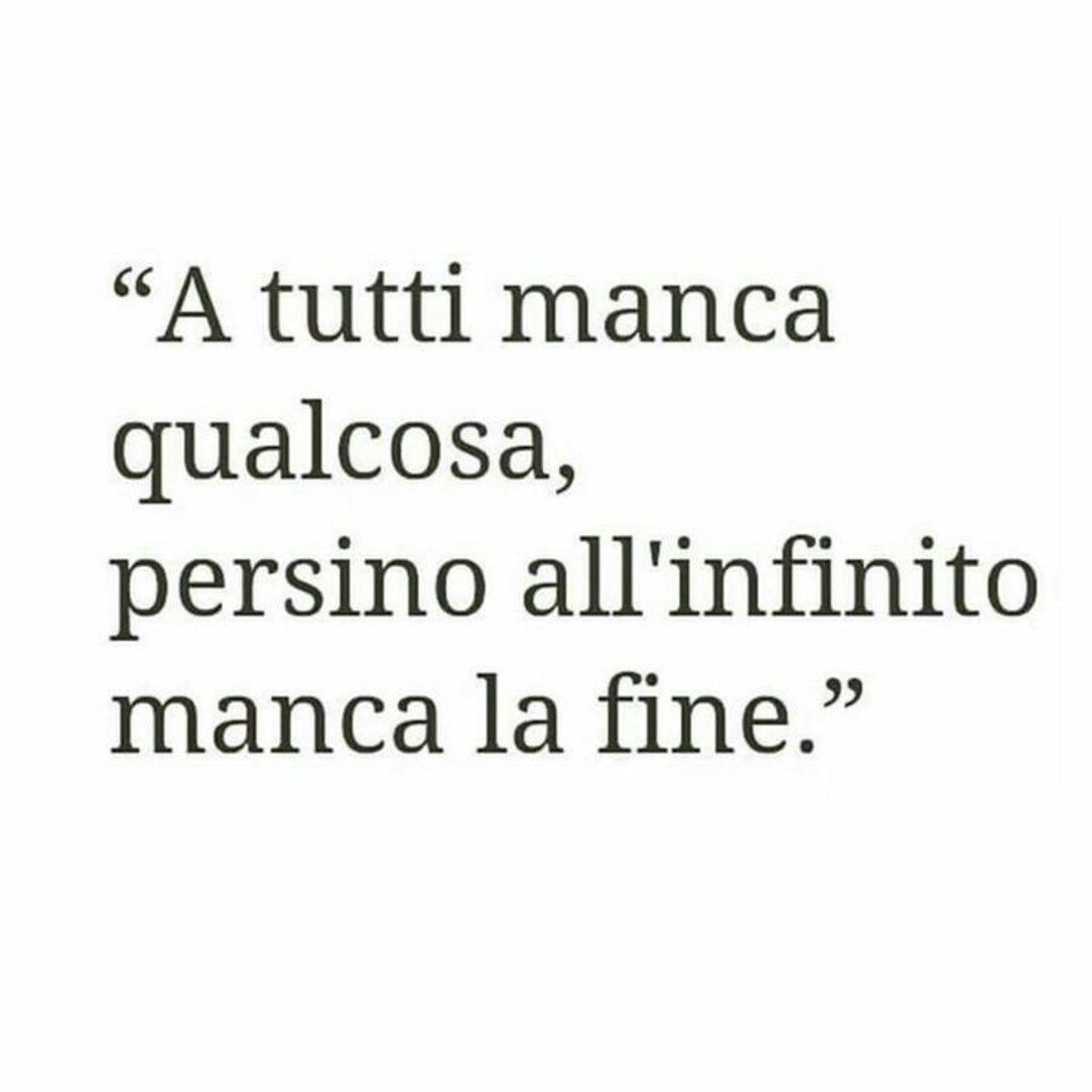 "A tutti manca qualcosa, persino all'infinito manca la fine"