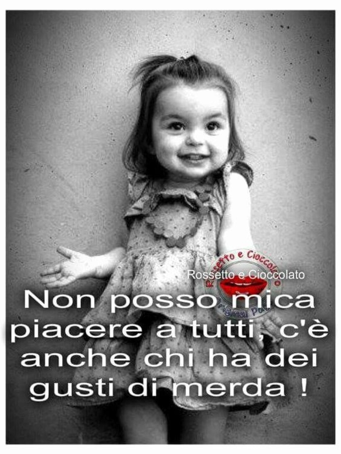 Non posso mica piacere a tutti...c'è anche chi ha dei gusti di merda