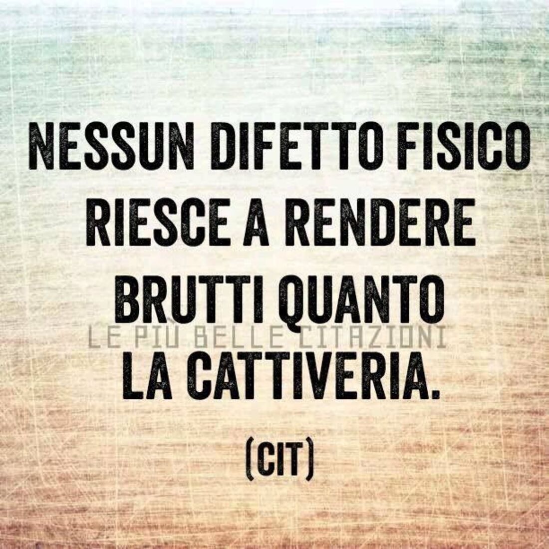 Nessun difetto fisico riesce a rendere brutti quanto la cattiveria