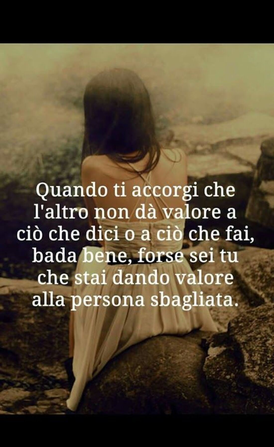 Quando ti accorgi che l'altro non dà valore a ciò che dici o ciò che fai, bada bene, forse sei tu che stai dando valore alla persona sbagliata