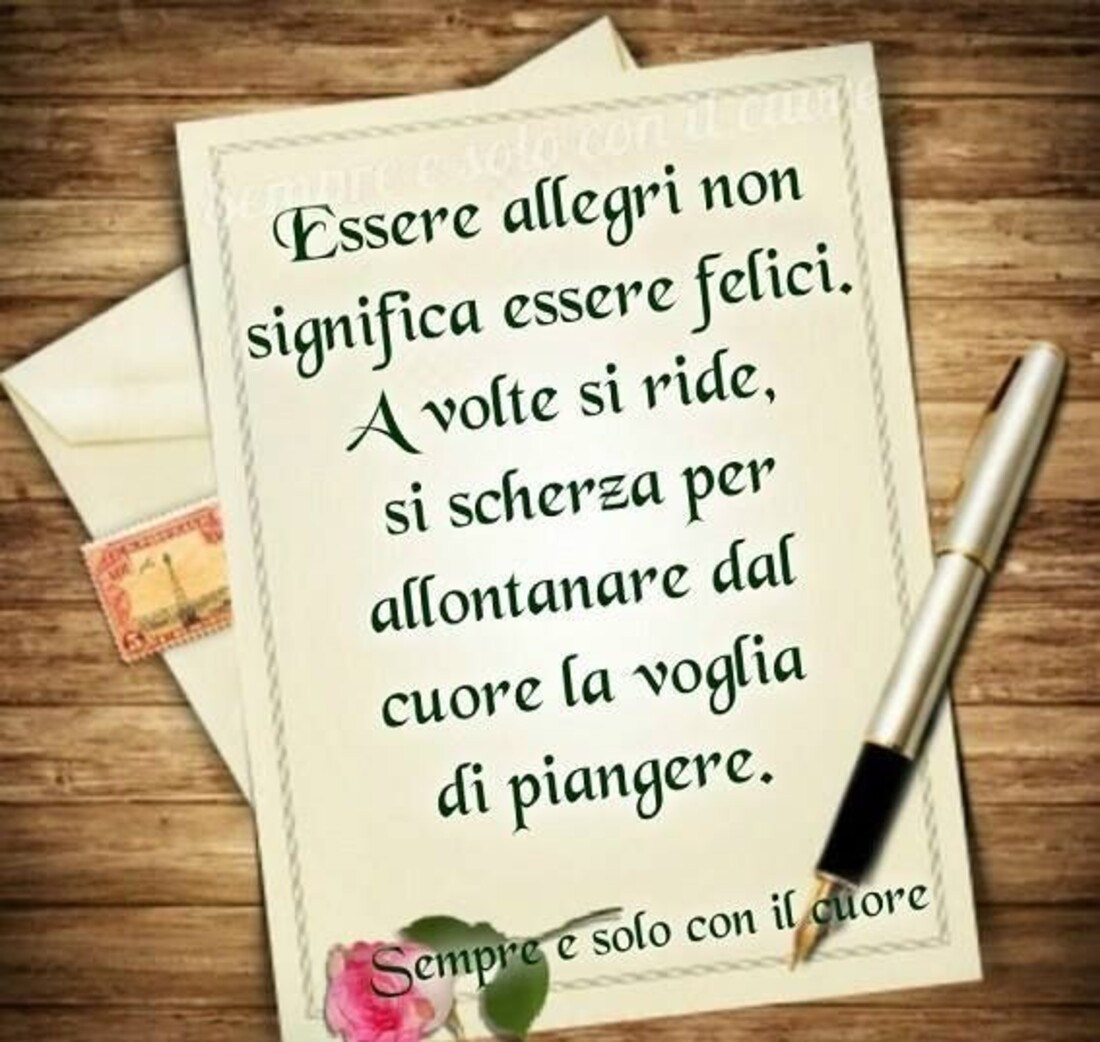 Essere allegri non significa essere felici. A volte si ride si scherza per allontanare dal cuore la voglia di piangere.