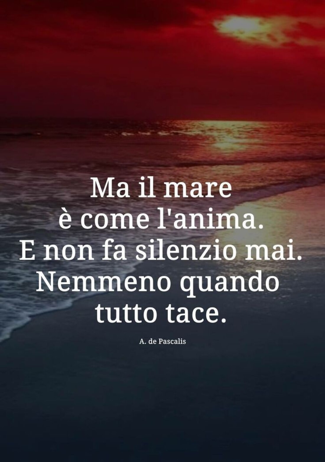 Ma il mare è come l'anima. E non fa silenzio mai. Nemmeno quando tutto tace.