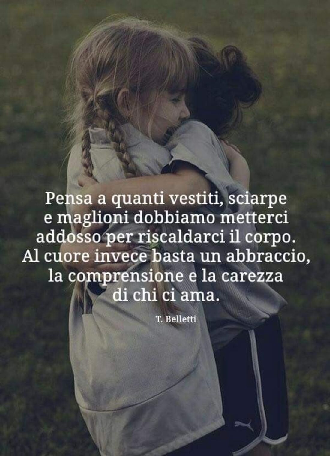 Pensa a quanti vestiti, sciarpe e maglioni dobbiamo metterci addosso per scaldarci il corpo. Al cuore invece basta un abbraccio, la comprensione e la carezza di chi ci ama.