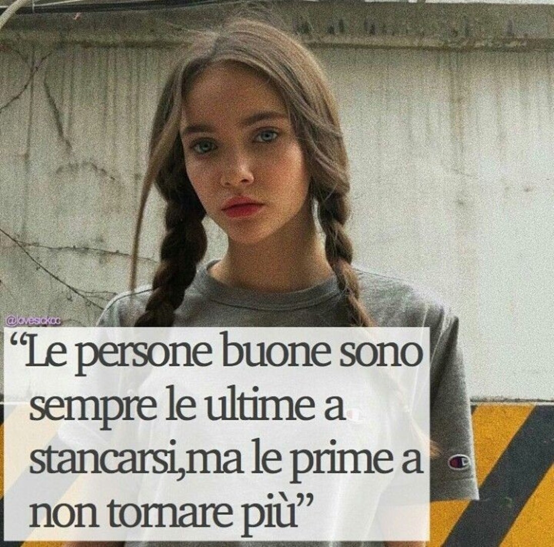 "Le persone buone sono sempre le ultime a stancarsi, ma le prime a non tornare più"