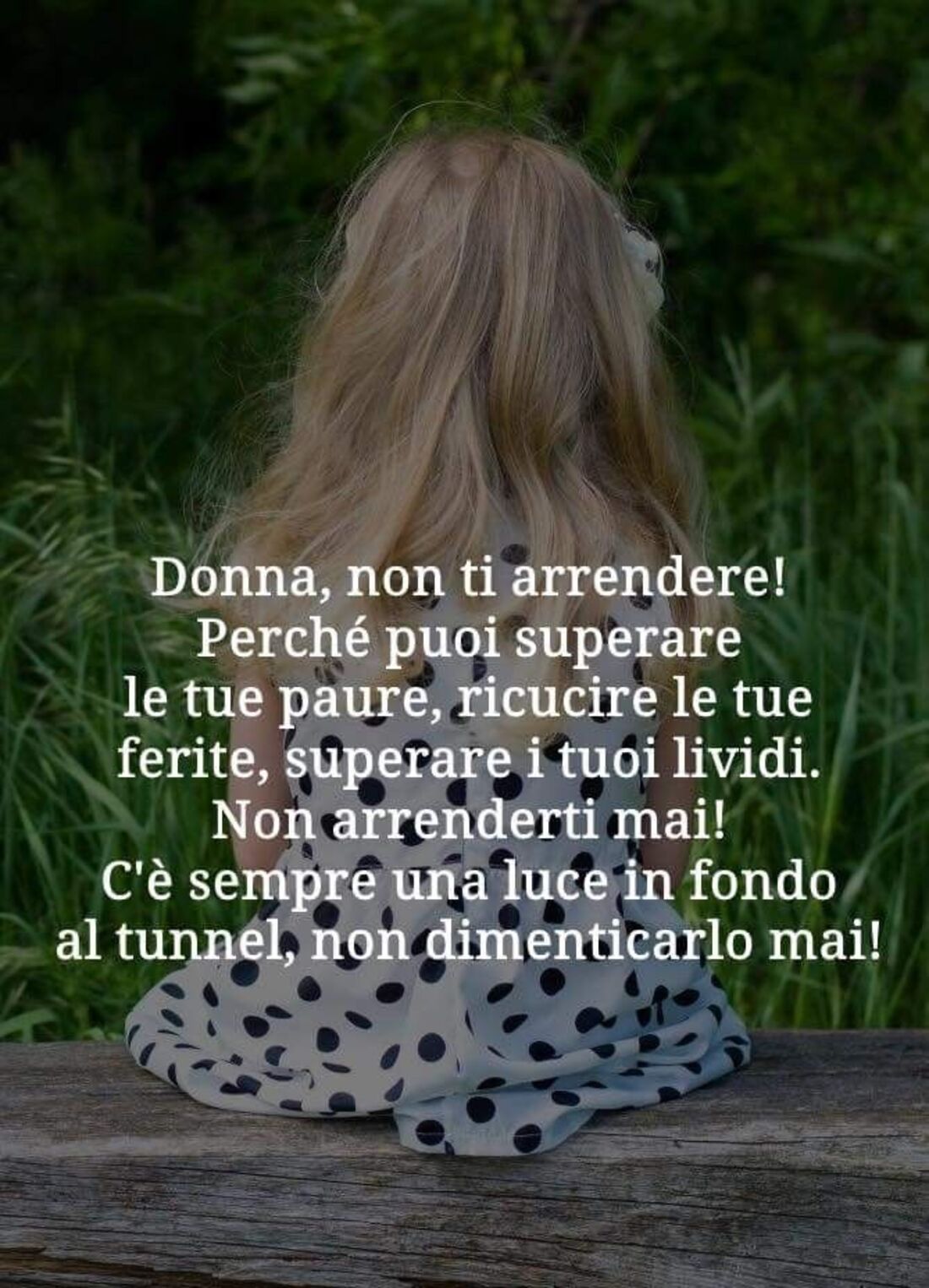 Donna, non ti arrendere! Perchè puoi superare le tue paure, ricucire le tue ferite, superare i tuoi lividi. Non arrenderti mai! C'è sempre una luce in fondo al tunnel, non dimenticarlo mai!