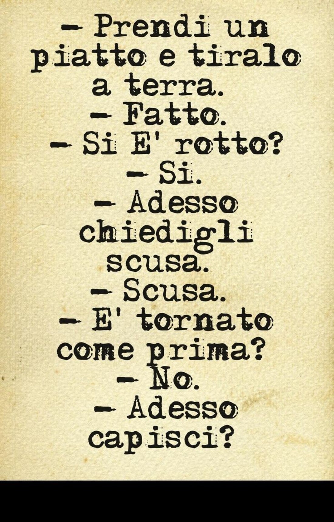 - Prendi un piatto e tiralo. - Fatto. - si è rotto? - Si. - Adesso chiedigli scusa. - Scusa. - E' tornato come prima? - No. - Adesso capisci?