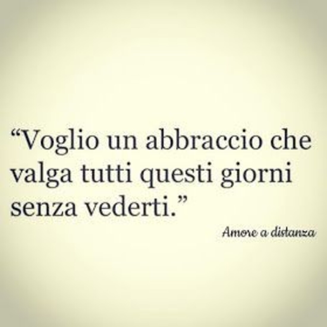 "Voglio un abbraccio che valga tutti i giorni senza vederti"