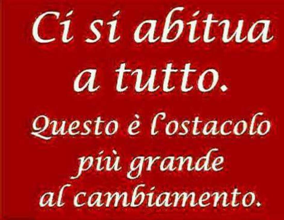 Ci si abitua a tutto. Questo è l'ostacolo più grande al cambiamento