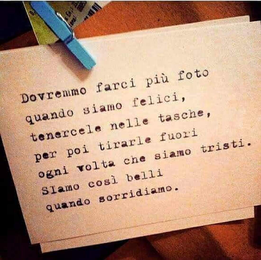 Dovremmo farci più foto quando siamo felici, tenercela nelle tasche, per poi tirarle fuori ogni volta che siamo tristi. Siamo così belli quando sorridiamo