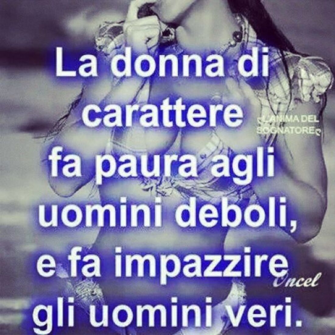 La donna di carattere fa paura agli uomini deboli, e fa impazzire gli uomini veri.