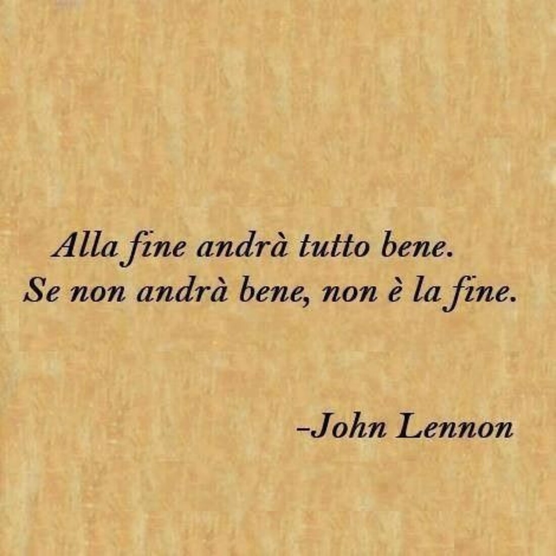 Alla fine andrà tutto bene, se nnon andrà bene, non è la fine. - John Lennon