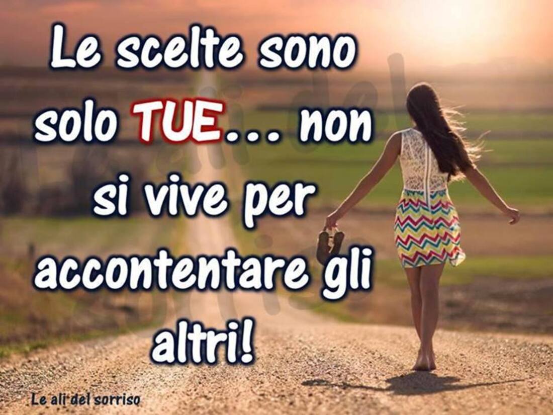 Le scelte sono tue...non si vive per accontentare gli altri!