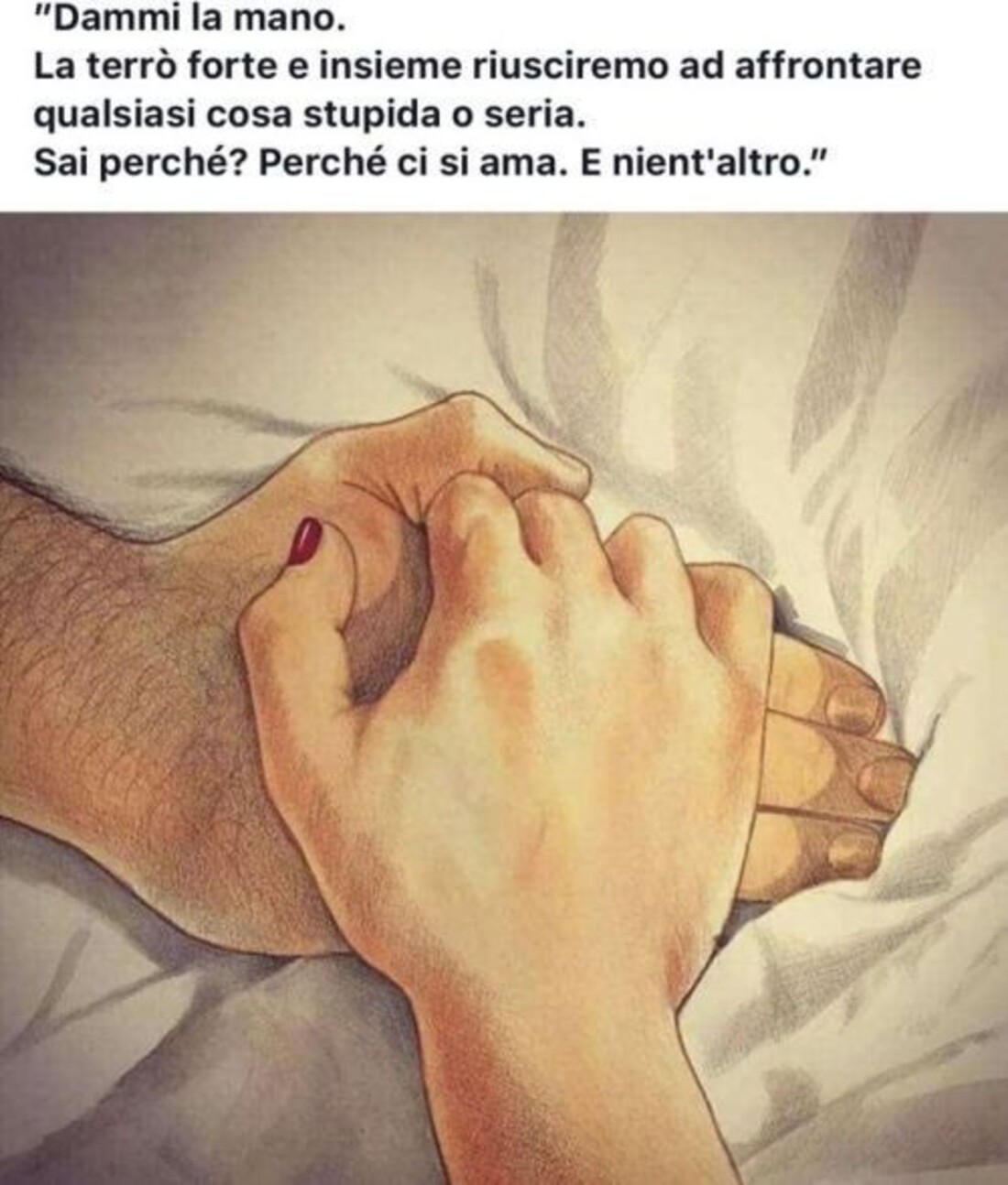 "Dammi la mano! la terrò forte e riusciremo ad affrontare qualsiasi cosa stupida o seria. Sai perchè? Perchè ci si ama. E nient'altro