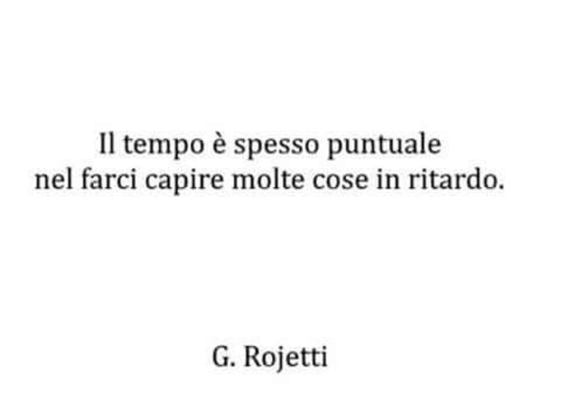 Il tempo è spesso puntuale farci capire molte cose in ritardo