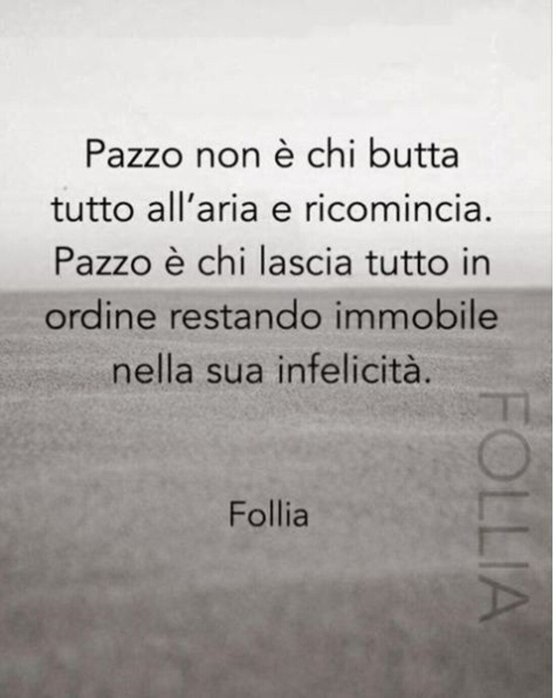 Pazzo non è chi butta tutto all'aria e ricomincia. Pazzo è chi lascia tutto in ordine restando immobile nella sua infelicità