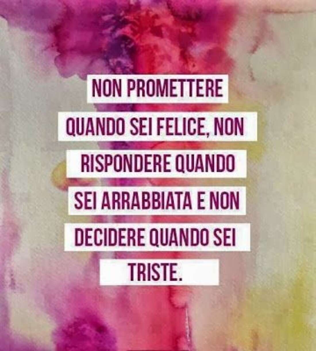 Non promettere quando sei felice, non rispondere quando sei arrabbiata e non decidere quando sei triste