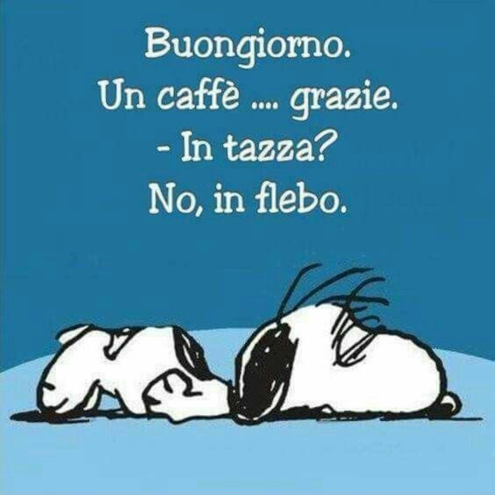 Buongiorno, un caffè...grazie. - In tazza? No, in flebo.