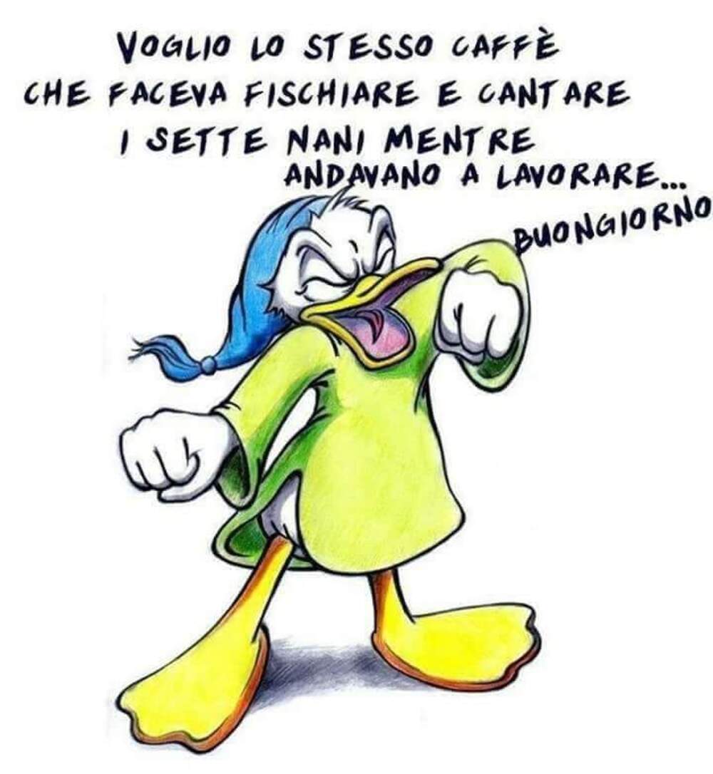 Voglio lo stesso caffè che faceva fischiare e cantare i sette nani mentre andavano a lavorare...buongiorno