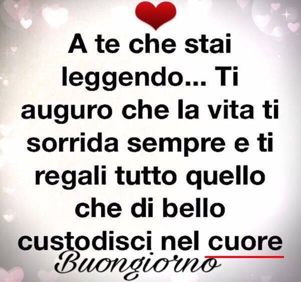 A te che stai leggendo....Ti auguro che la vita ti sorrida sempre e ti regali tutto quello che di bello custodisci nel cuore! Buongiorno