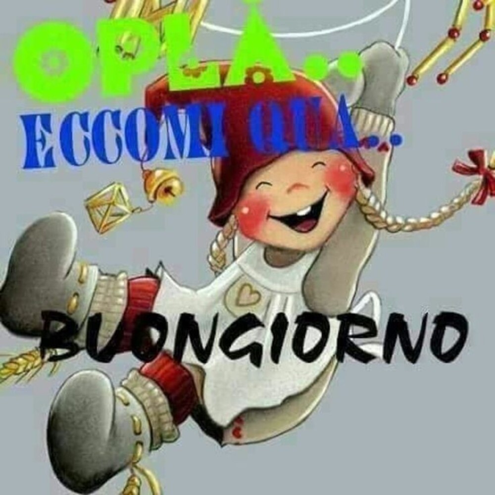 Opla...Eccomi qua Buongiorno
