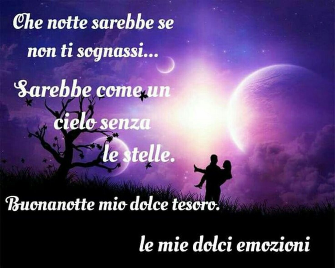 Che notte sarebbe se non ti sognassi...Sarebbe come un cielo senza le stelle. Buonanotte mio dolce tesoro