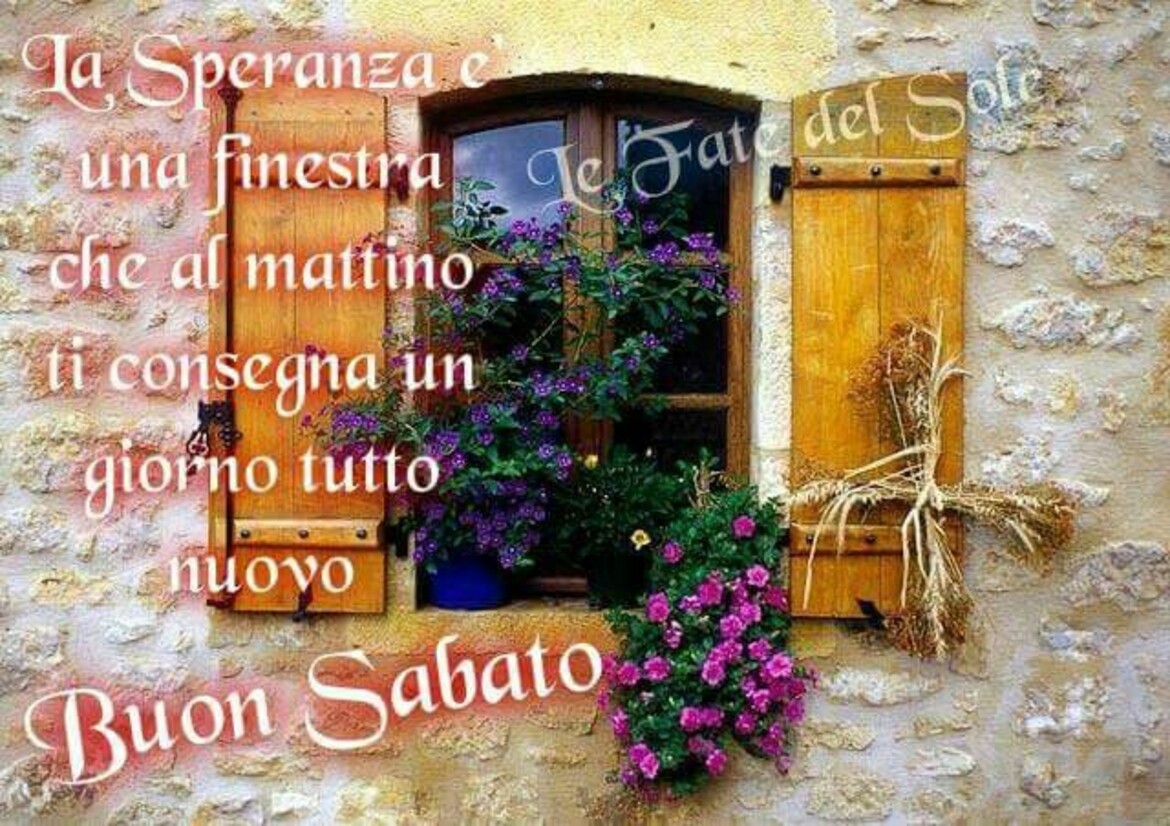 La speranza è una finestra che al mattino ti consegna un giorno tutto nuovo! Buon Sabato