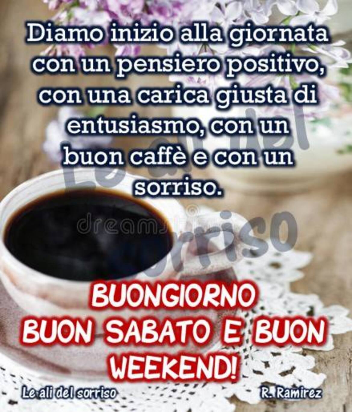 Diamo inizio alla giornata con un pensiero positivo con una carica giusta di entusiasmo, con un buon caffè e con un sorriso. Buongiorno Buon Sabato e Buon weekend