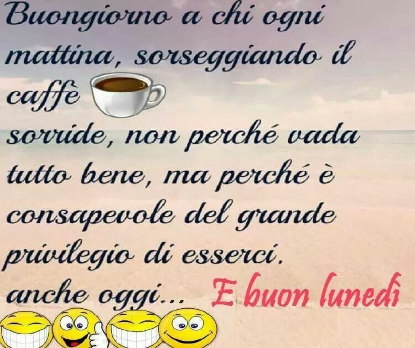 Buongiorno a chi ogni giorno, sorseggiando il caffè sorride, non perchè vada tutto bene, ma perchè è consapevole del grande privilegio di esserci anche oggi ...e buon lunedì