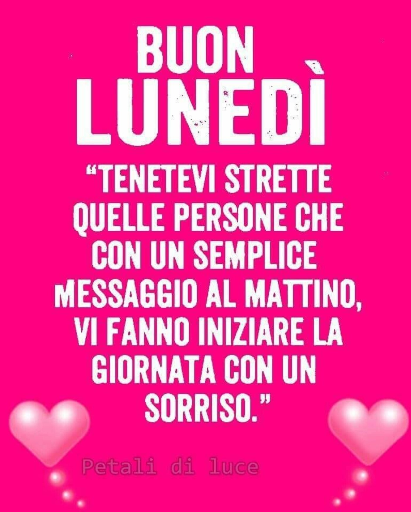 Buon Lunedì "Tenetevi strette quelle persone che con un semplice messaggio al mattino, vi fanno iniziare la giornata con un sorriso"