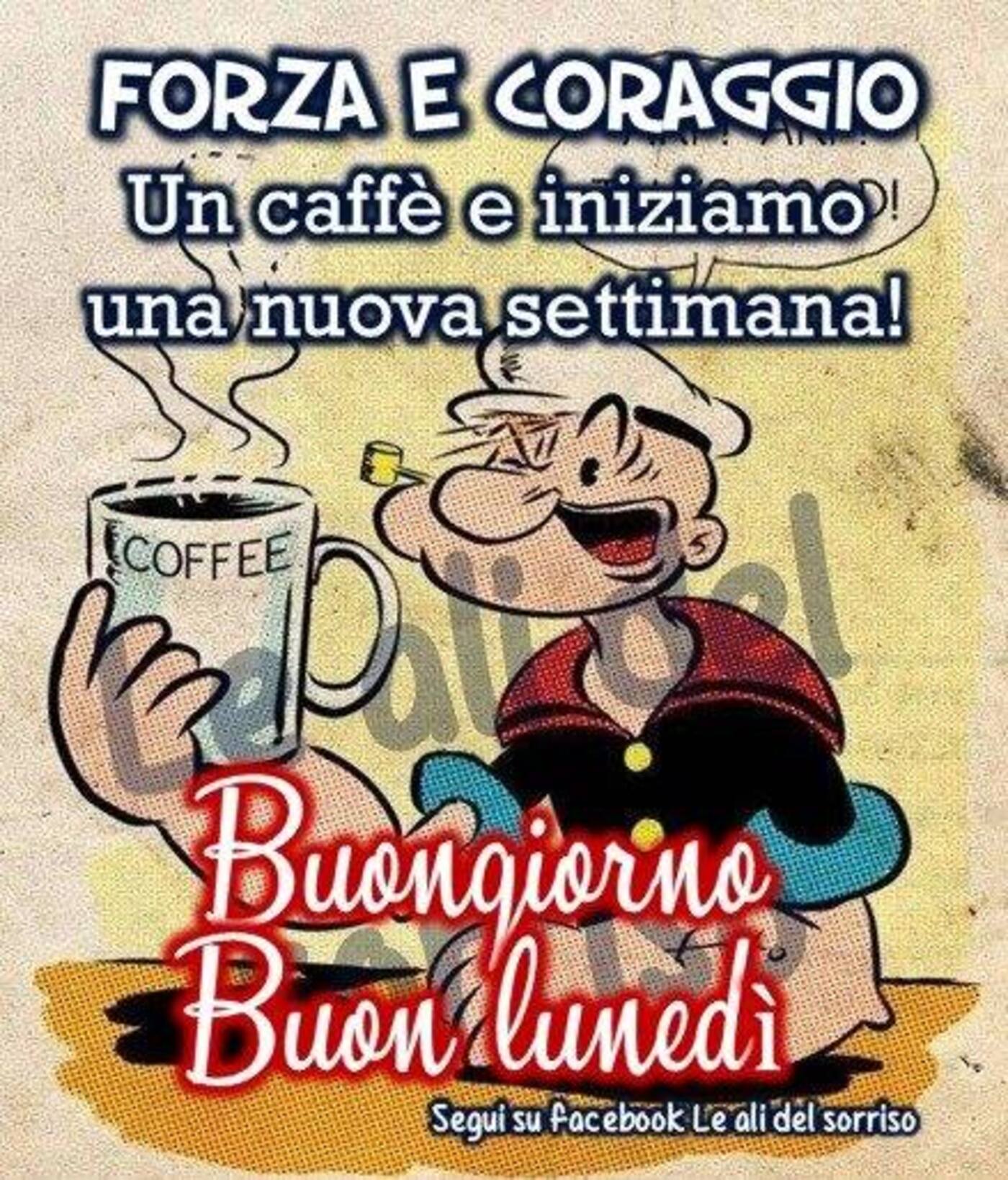 Forza e Coraggio un caffè e iniziamo una nuova settimana! Buongiorno Buon Lunedì