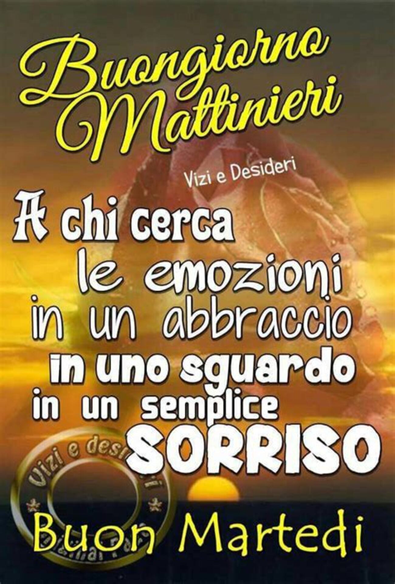 Buongiorno Mattinieri a chi cerca le emozioni in un abbraccio in uno sguardo in un semplice sorriso! Buon Martedì