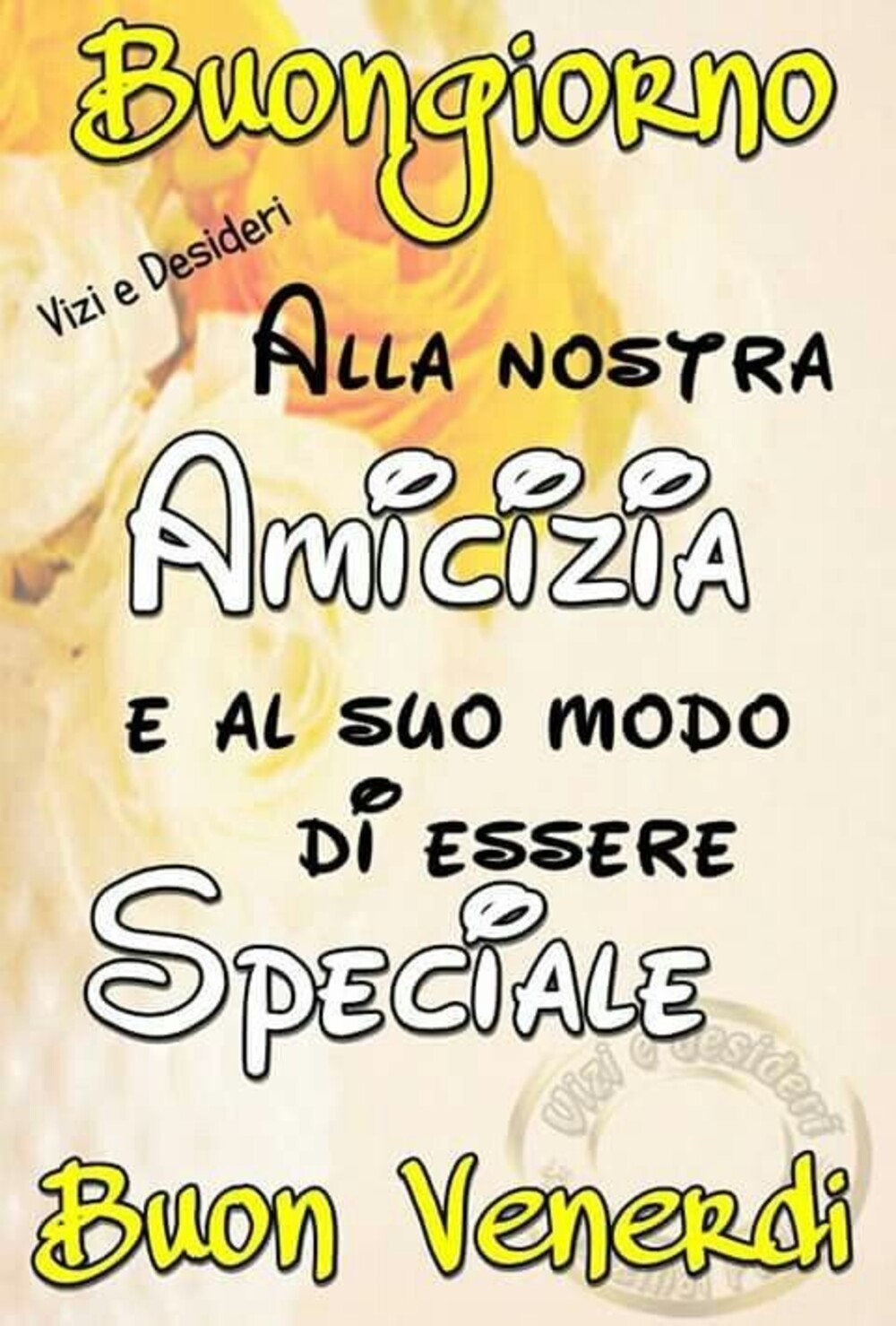 Buongiorno alla nostra amicizia e al suo modo di essere speciale! Buon Venerdì