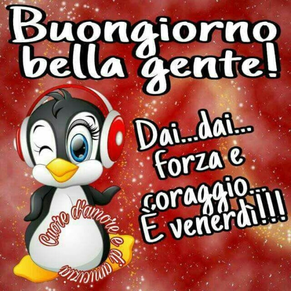 Buongiorno Bella gente! Dai Dai forza e coraggio....è venerdì!!!