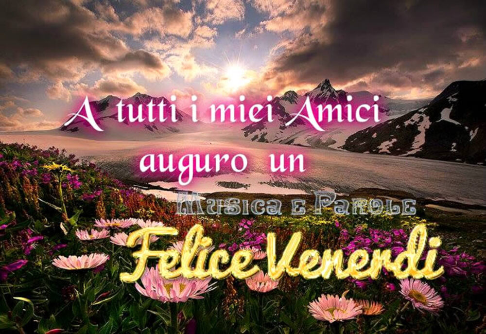 A tutti i miei amici auguro un felice venerdì