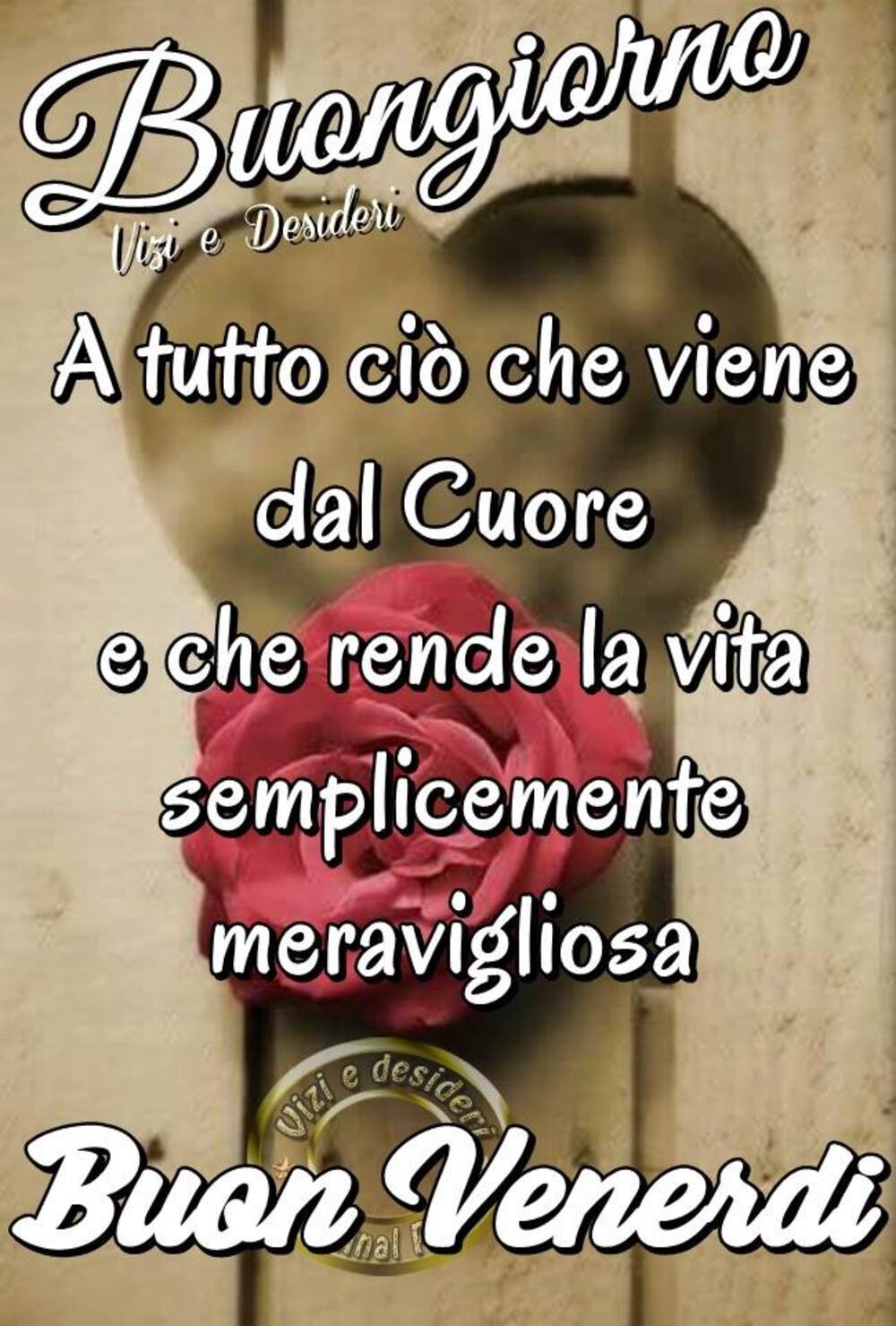 Buongiorno è tutto ciò che viene dal cuore e che rende la vita semplicemente meravigliosa! Buon Venerdì