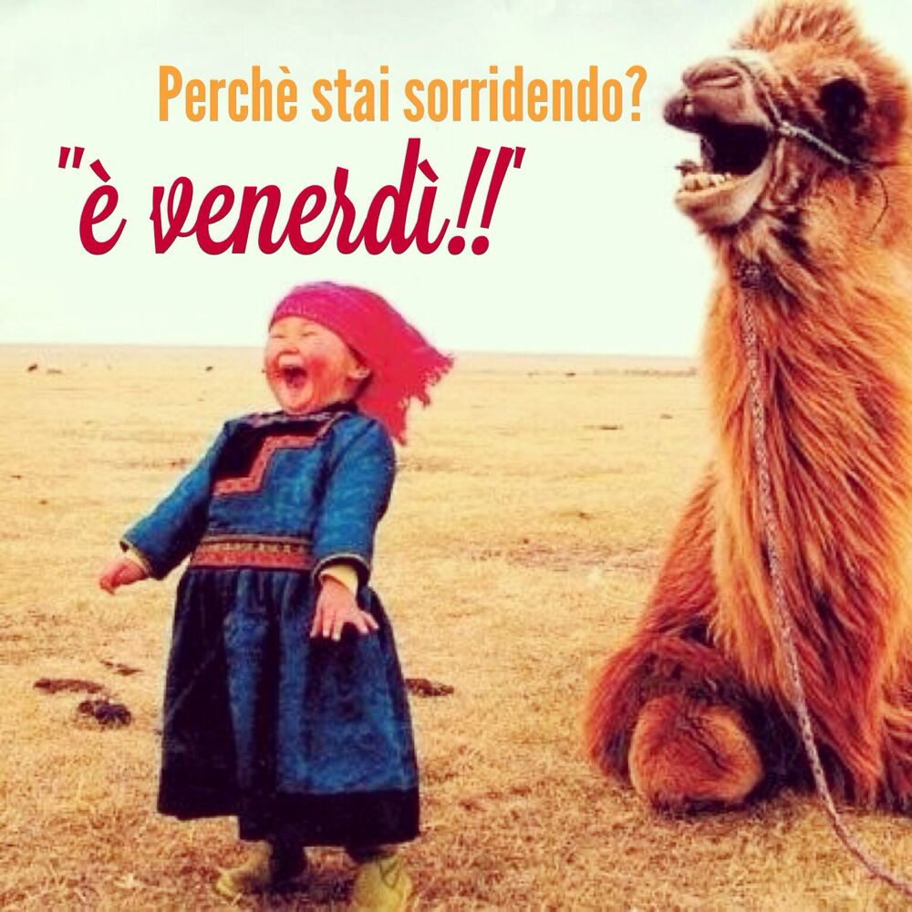 Perchè stai sorridendo? "E' Venerdì!!"