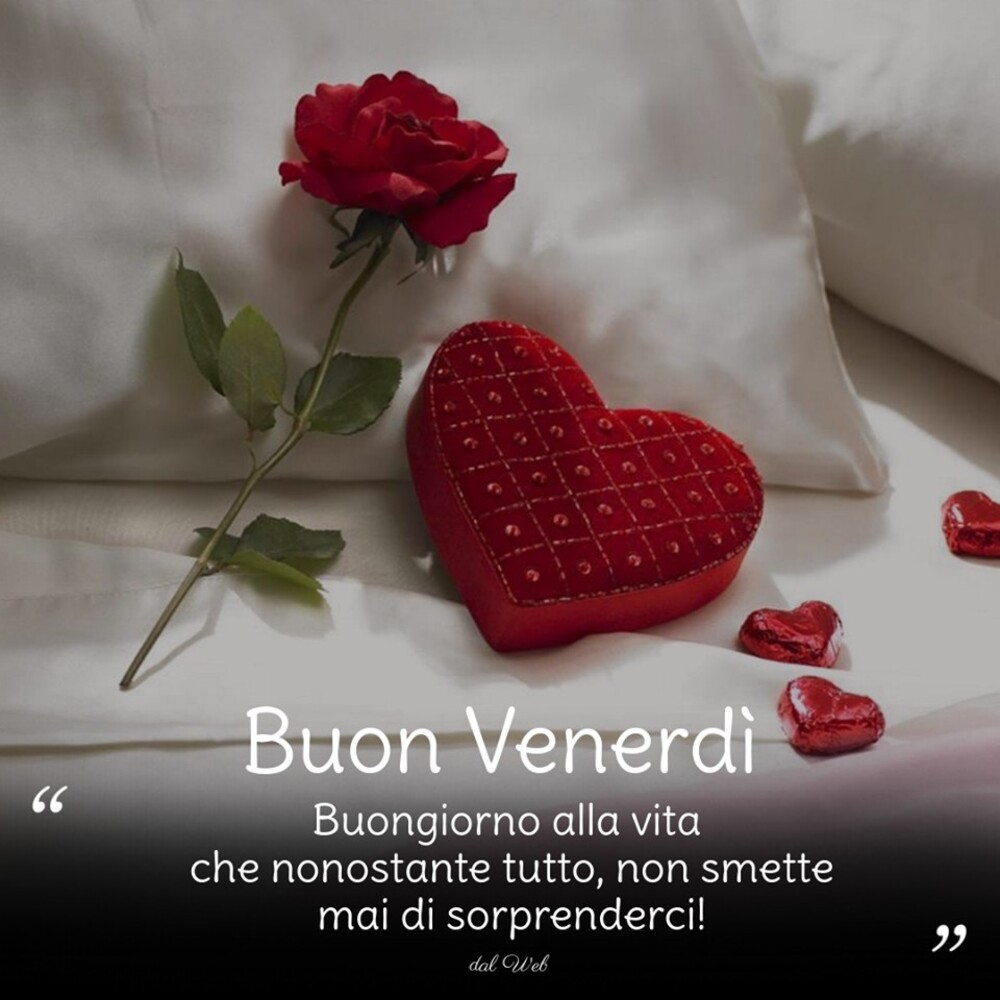 Buon Venerdì Buongiorno alla vita che nonostante tutto, non smette mai di sorprenderci