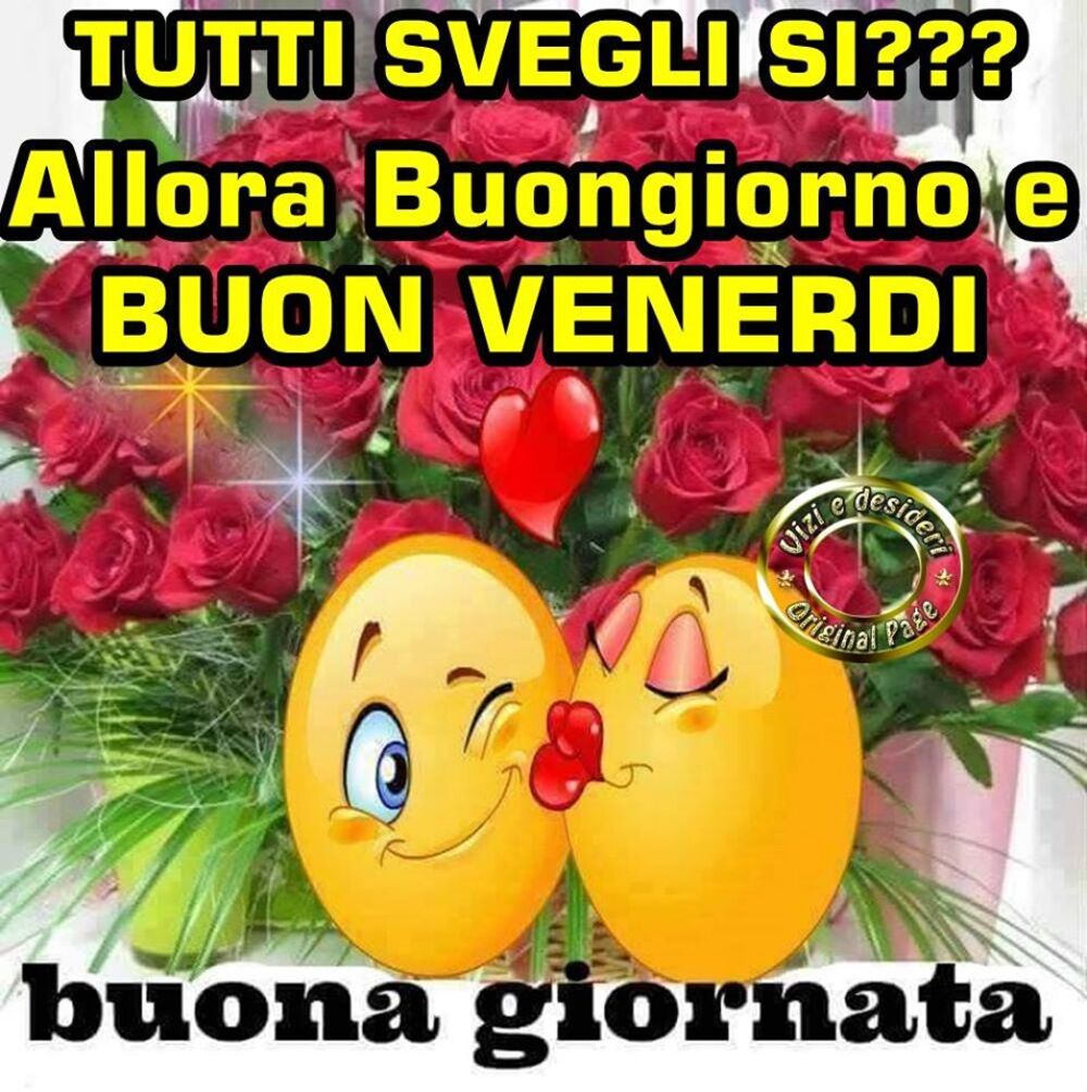 Tutti svegli si?? Allora buongiorno e Buon Venerdì...buona giornata
