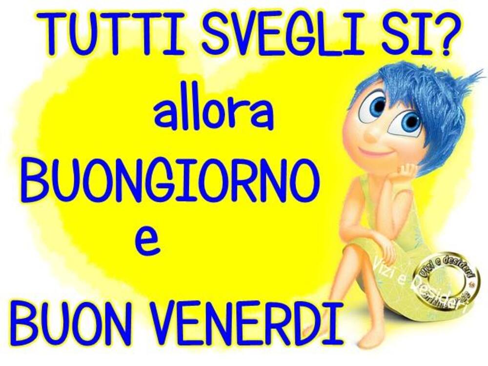 Tutti svegli si? allora buongiorno e buon venerdì