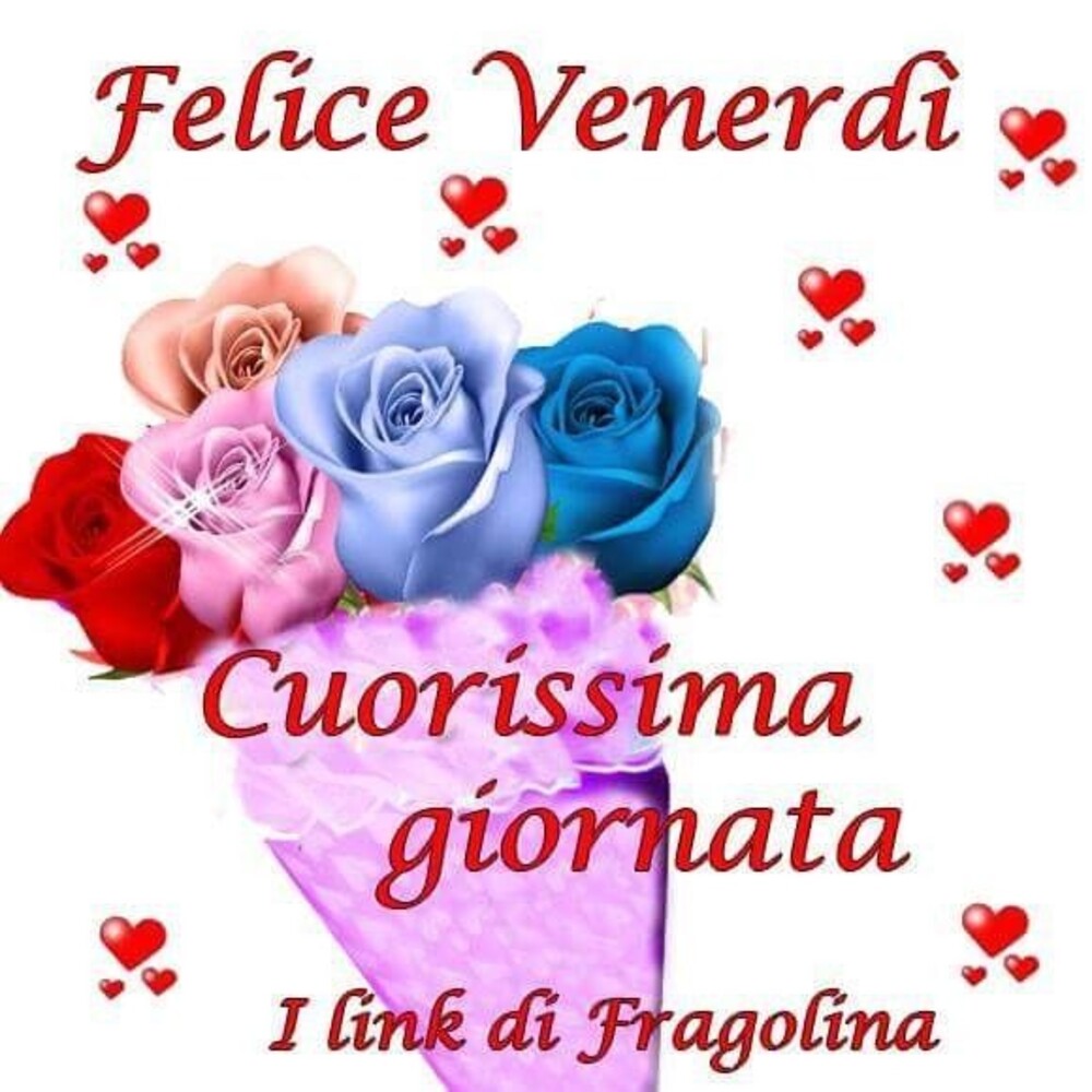 Felice Venerdì cuorissima giornata