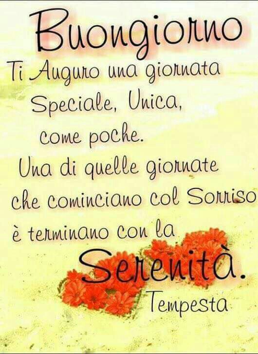 "Buongiorno, ti auguro una giornata Speciale, unica, come poche. Una di quelle giornate che cominciano col sorriso e terminano con la Serenità"