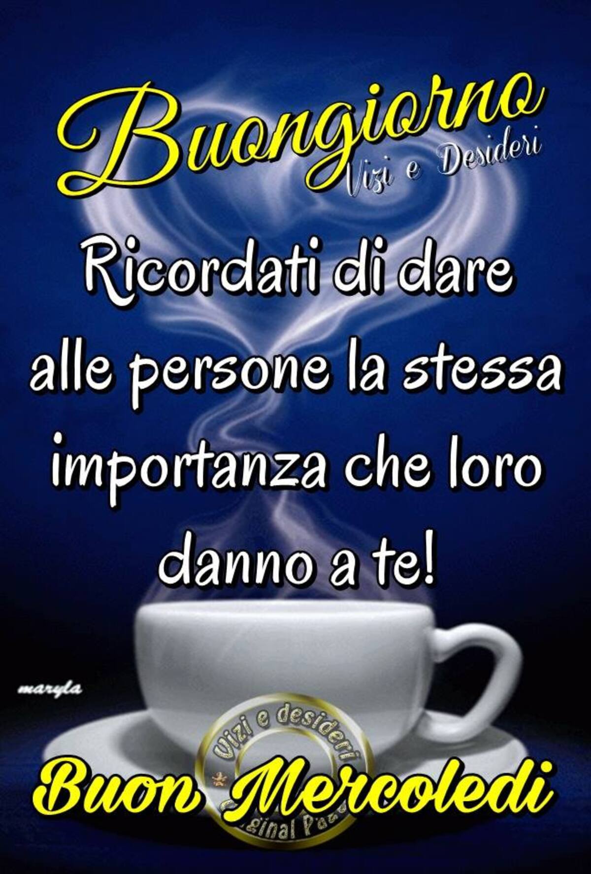 Buongiorno ricordati di dare alle persone la stessa importanza che loro danno a te! Buon Mercoledì