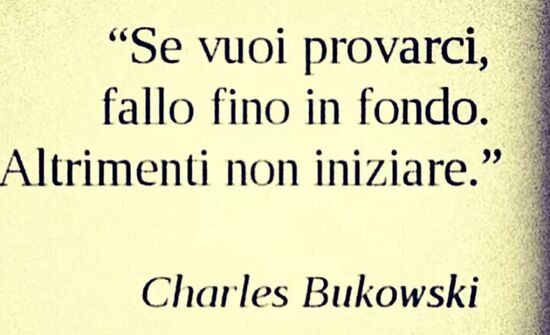 Frasi corte - "Se vuoi provarci, fallo fino in fondo. Altrimenti non iniziare." Charles Bukowski