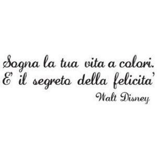"Sogna la tua vita a colori. E' il segreto della Felicità" - Walt Disney