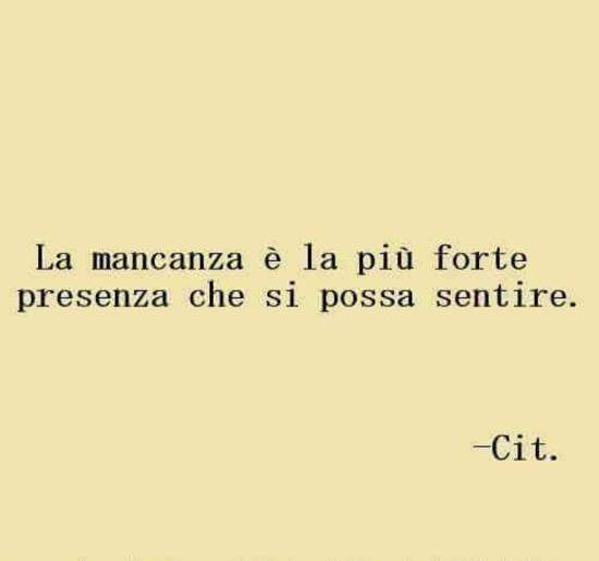 "La mancanza è la più forte presenza che si possa sentire." - Anonimo