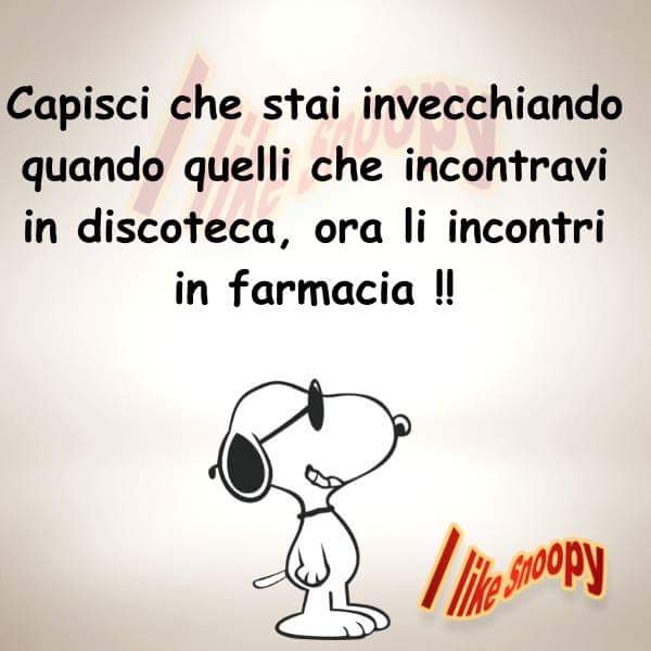 "Capisci che stai invecchiando quando quelli che incontravi in discoteca... ora li incontri in farmacia !!!" - Snoopy